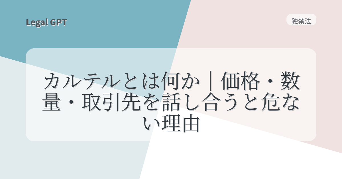 カルテルとは何か｜価格・数量・取引先を話し合うと危ない理由 - Legal 