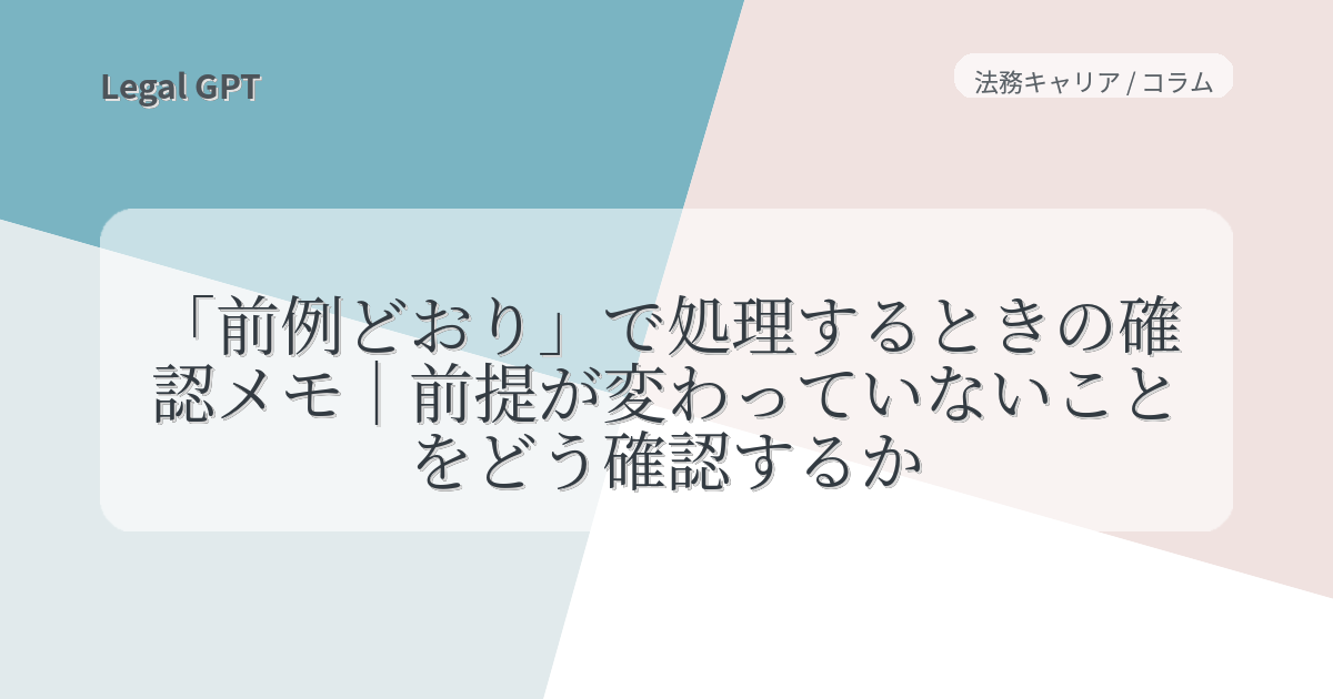 「前例どおり」で処理するときの確認メモ|前提が変わっていないことをどう確認するか - Legal GPT|契約実務・法改正・AI法務を実務で ...