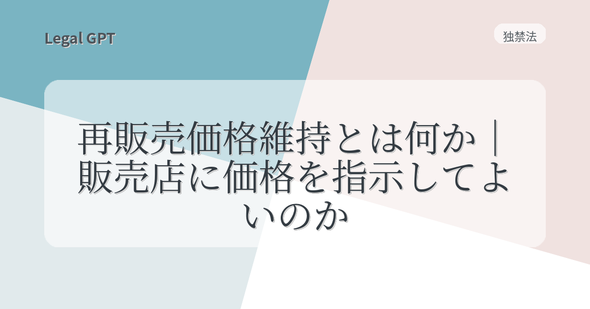 再販売価格維持とは何か｜販売店に価格を指示してよいのか - Legal GPT｜契約実務・法改正・AI法務を実務で使うためのガイド